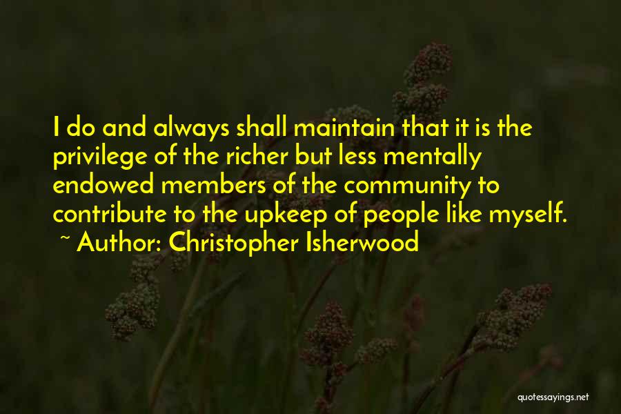 Christopher Isherwood Quotes: I Do And Always Shall Maintain That It Is The Privilege Of The Richer But Less Mentally Endowed Members Of