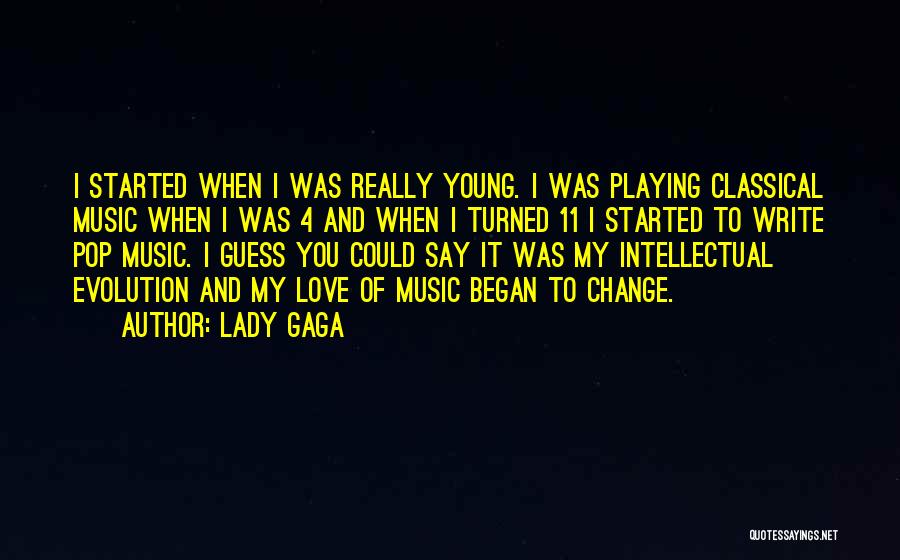 Lady Gaga Quotes: I Started When I Was Really Young. I Was Playing Classical Music When I Was 4 And When I Turned