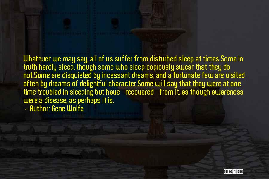 Gene Wolfe Quotes: Whatever We May Say, All Of Us Suffer From Disturbed Sleep At Times.some In Truth Hardly Sleep, Though Some Who