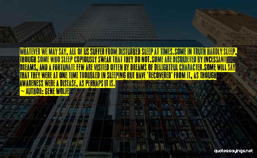 Gene Wolfe Quotes: Whatever We May Say, All Of Us Suffer From Disturbed Sleep At Times.some In Truth Hardly Sleep, Though Some Who