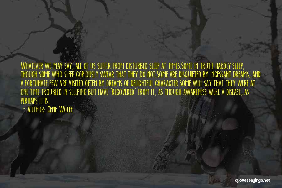 Gene Wolfe Quotes: Whatever We May Say, All Of Us Suffer From Disturbed Sleep At Times.some In Truth Hardly Sleep, Though Some Who