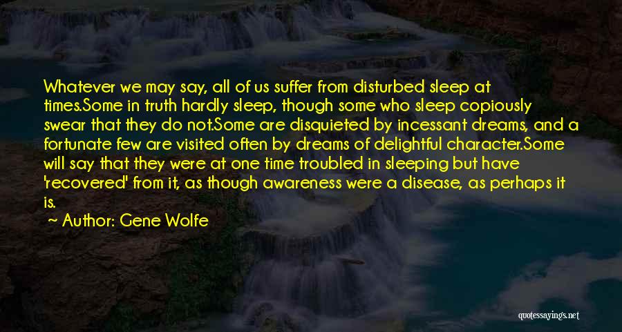 Gene Wolfe Quotes: Whatever We May Say, All Of Us Suffer From Disturbed Sleep At Times.some In Truth Hardly Sleep, Though Some Who