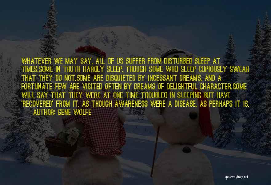 Gene Wolfe Quotes: Whatever We May Say, All Of Us Suffer From Disturbed Sleep At Times.some In Truth Hardly Sleep, Though Some Who