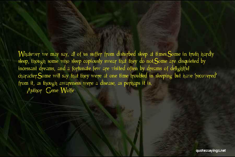 Gene Wolfe Quotes: Whatever We May Say, All Of Us Suffer From Disturbed Sleep At Times.some In Truth Hardly Sleep, Though Some Who