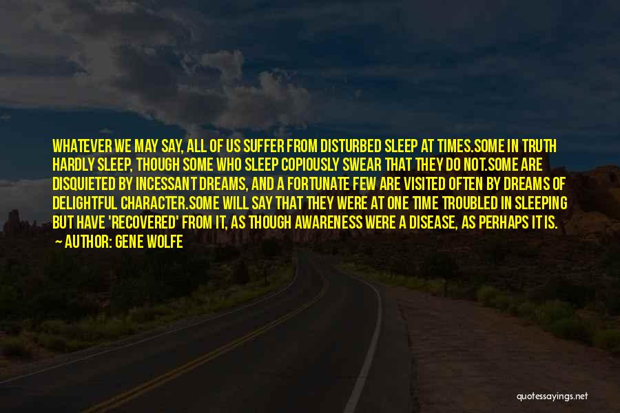 Gene Wolfe Quotes: Whatever We May Say, All Of Us Suffer From Disturbed Sleep At Times.some In Truth Hardly Sleep, Though Some Who