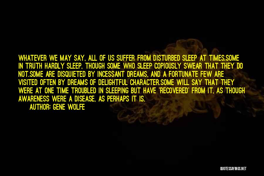 Gene Wolfe Quotes: Whatever We May Say, All Of Us Suffer From Disturbed Sleep At Times.some In Truth Hardly Sleep, Though Some Who