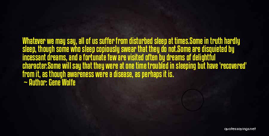 Gene Wolfe Quotes: Whatever We May Say, All Of Us Suffer From Disturbed Sleep At Times.some In Truth Hardly Sleep, Though Some Who