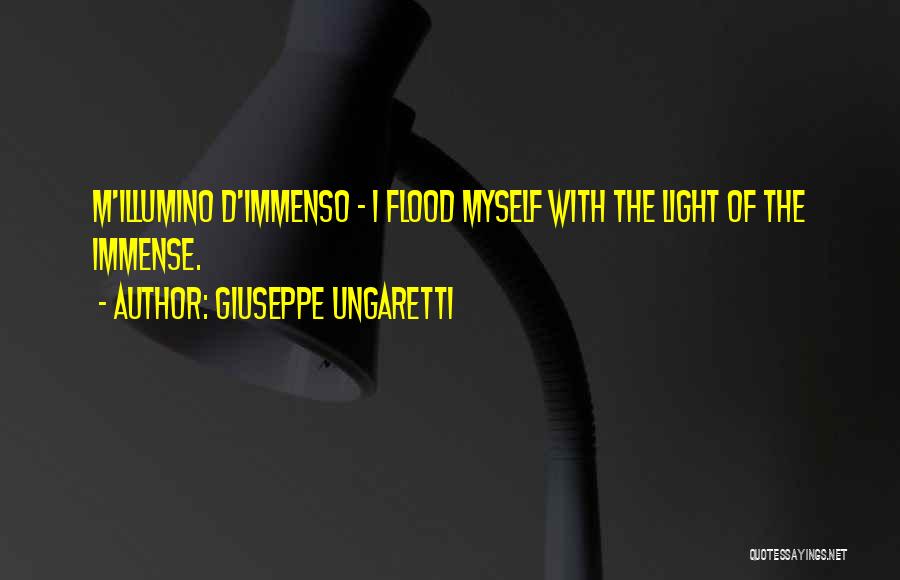 Giuseppe Ungaretti Quotes: M'illumino D'immenso - I Flood Myself With The Light Of The Immense.