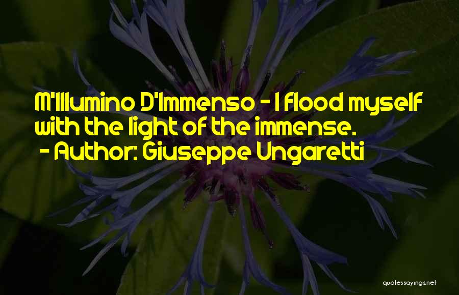 Giuseppe Ungaretti Quotes: M'illumino D'immenso - I Flood Myself With The Light Of The Immense.