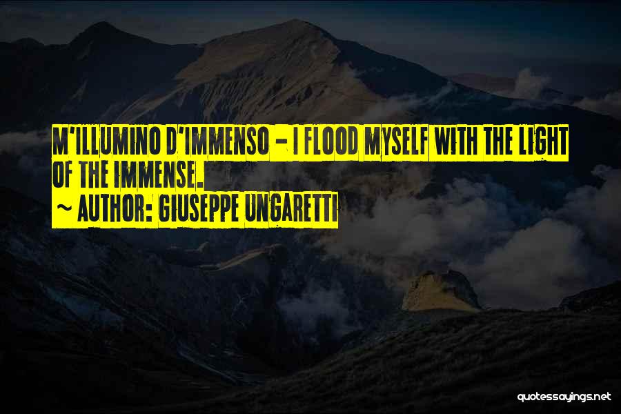 Giuseppe Ungaretti Quotes: M'illumino D'immenso - I Flood Myself With The Light Of The Immense.