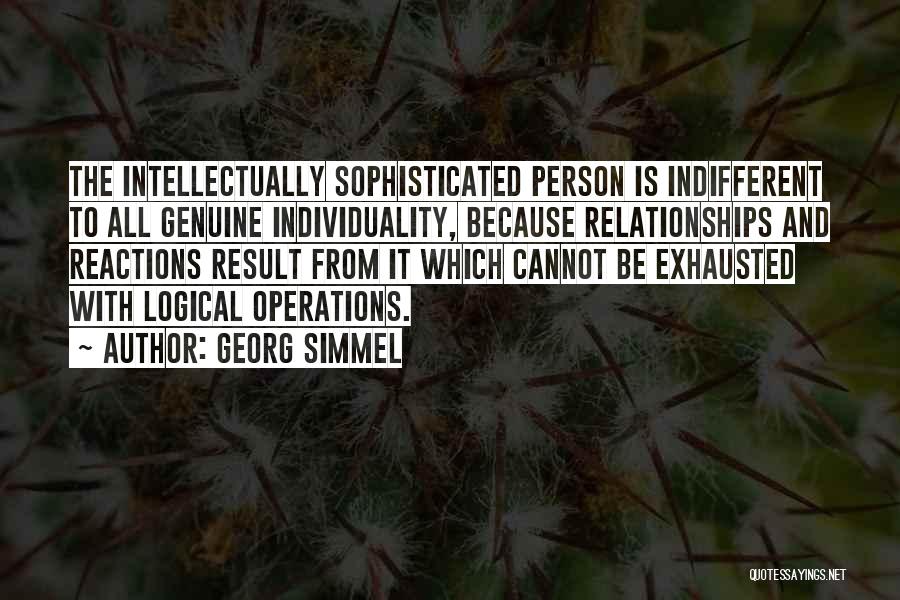 Georg Simmel Quotes: The Intellectually Sophisticated Person Is Indifferent To All Genuine Individuality, Because Relationships And Reactions Result From It Which Cannot Be