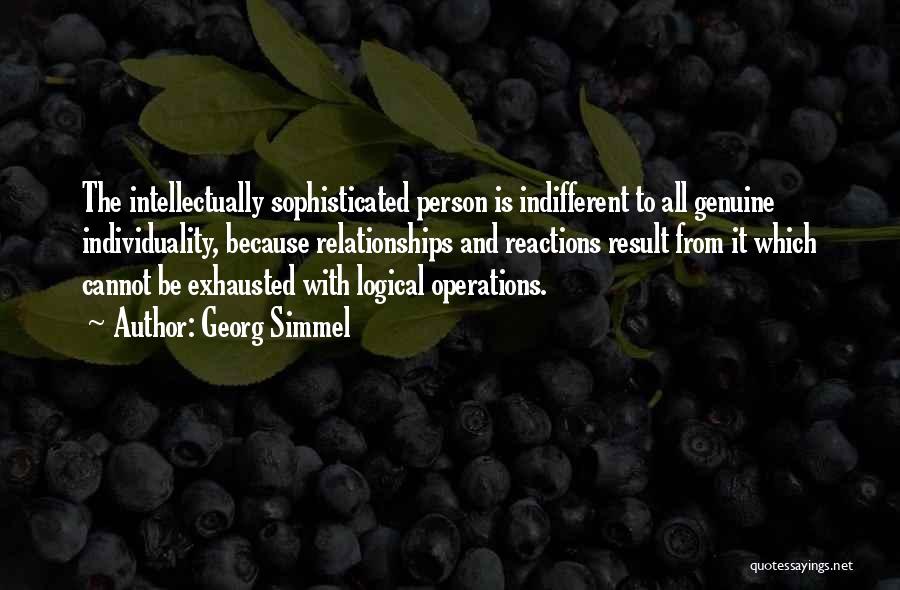 Georg Simmel Quotes: The Intellectually Sophisticated Person Is Indifferent To All Genuine Individuality, Because Relationships And Reactions Result From It Which Cannot Be