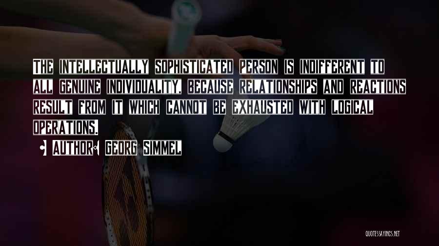 Georg Simmel Quotes: The Intellectually Sophisticated Person Is Indifferent To All Genuine Individuality, Because Relationships And Reactions Result From It Which Cannot Be