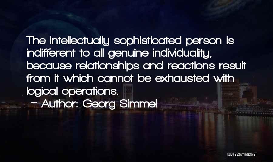 Georg Simmel Quotes: The Intellectually Sophisticated Person Is Indifferent To All Genuine Individuality, Because Relationships And Reactions Result From It Which Cannot Be