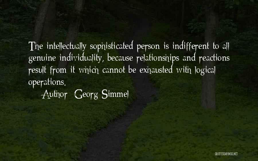 Georg Simmel Quotes: The Intellectually Sophisticated Person Is Indifferent To All Genuine Individuality, Because Relationships And Reactions Result From It Which Cannot Be