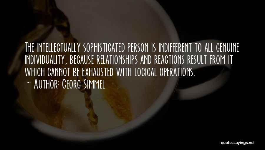 Georg Simmel Quotes: The Intellectually Sophisticated Person Is Indifferent To All Genuine Individuality, Because Relationships And Reactions Result From It Which Cannot Be