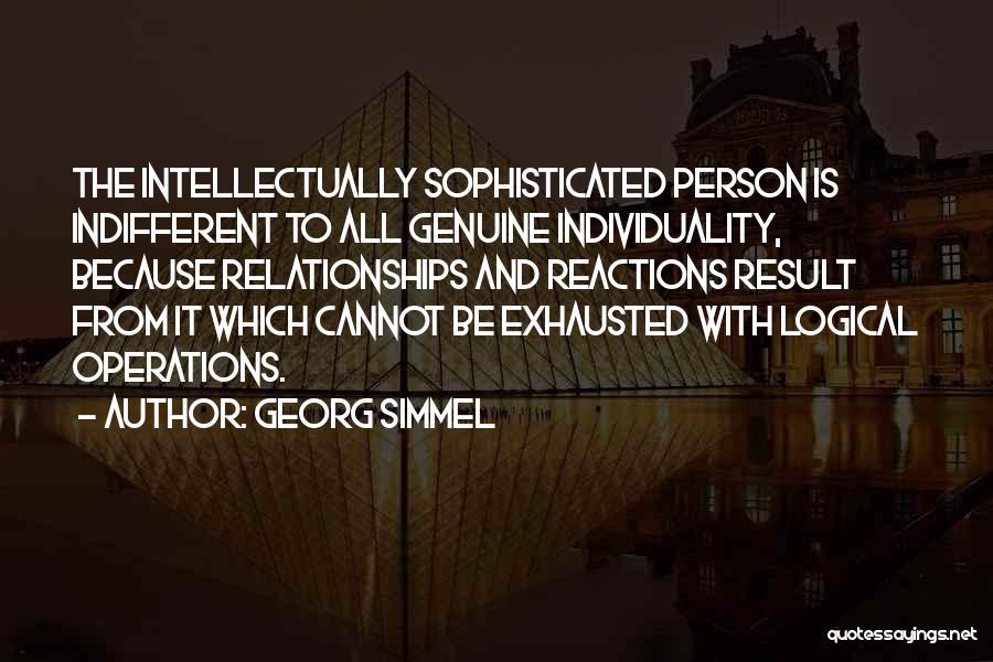 Georg Simmel Quotes: The Intellectually Sophisticated Person Is Indifferent To All Genuine Individuality, Because Relationships And Reactions Result From It Which Cannot Be
