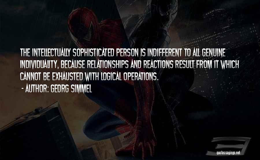 Georg Simmel Quotes: The Intellectually Sophisticated Person Is Indifferent To All Genuine Individuality, Because Relationships And Reactions Result From It Which Cannot Be