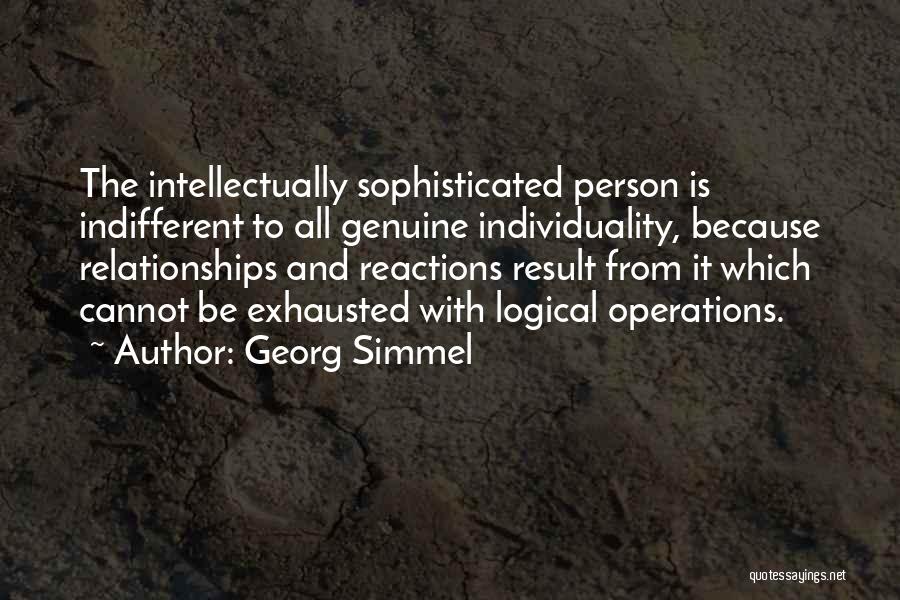 Georg Simmel Quotes: The Intellectually Sophisticated Person Is Indifferent To All Genuine Individuality, Because Relationships And Reactions Result From It Which Cannot Be