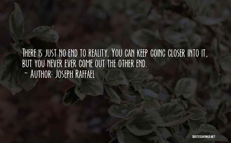 Joseph Raffael Quotes: There Is Just No End To Reality. You Can Keep Going Closer Into It, But You Never Ever Come Out