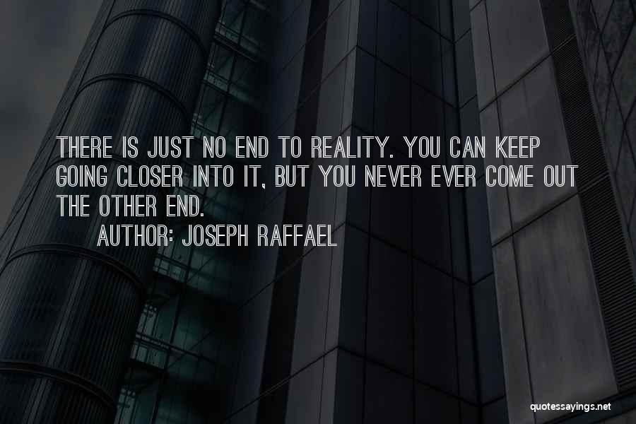 Joseph Raffael Quotes: There Is Just No End To Reality. You Can Keep Going Closer Into It, But You Never Ever Come Out