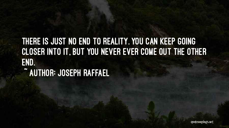 Joseph Raffael Quotes: There Is Just No End To Reality. You Can Keep Going Closer Into It, But You Never Ever Come Out