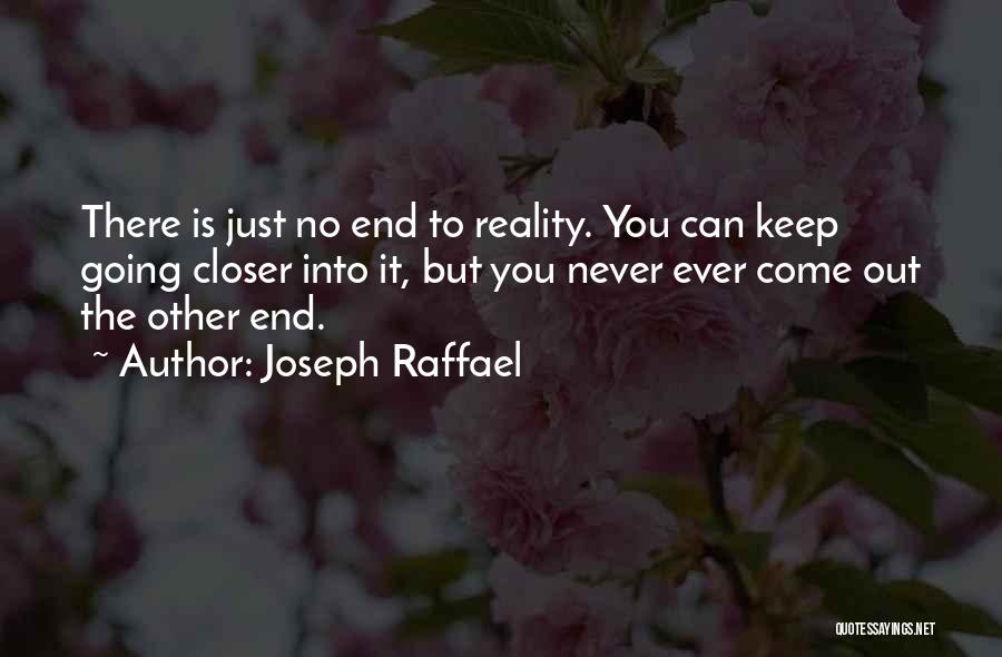 Joseph Raffael Quotes: There Is Just No End To Reality. You Can Keep Going Closer Into It, But You Never Ever Come Out