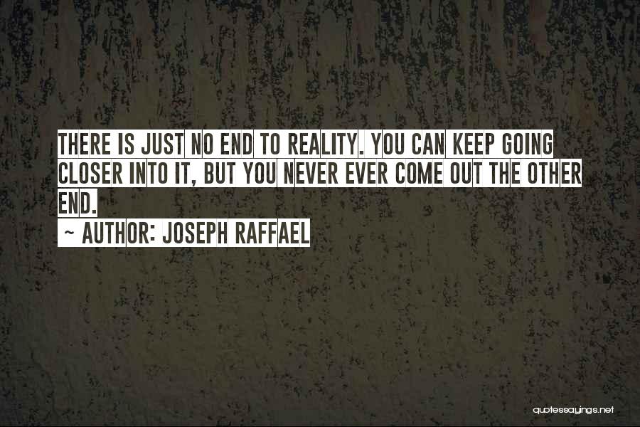 Joseph Raffael Quotes: There Is Just No End To Reality. You Can Keep Going Closer Into It, But You Never Ever Come Out