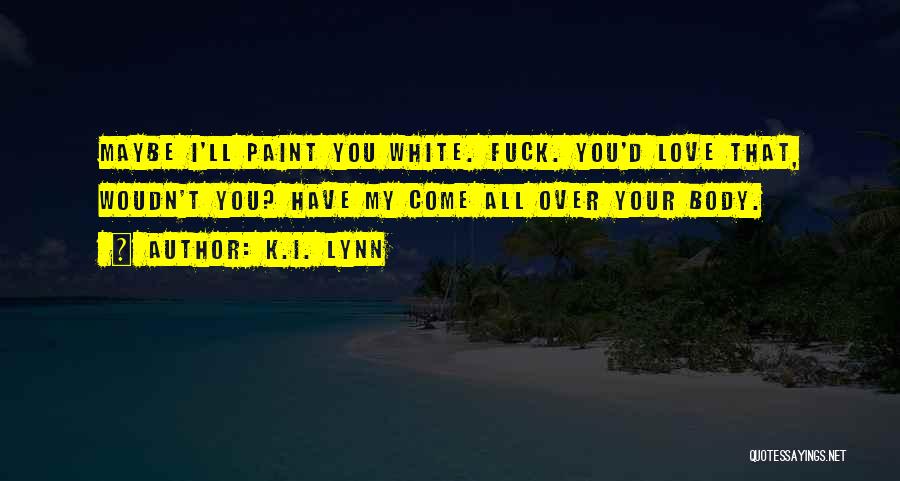 K.I. Lynn Quotes: Maybe I'll Paint You White. Fuck. You'd Love That, Woudn't You? Have My Come All Over Your Body.