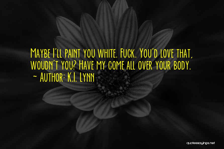 K.I. Lynn Quotes: Maybe I'll Paint You White. Fuck. You'd Love That, Woudn't You? Have My Come All Over Your Body.