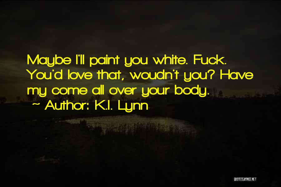 K.I. Lynn Quotes: Maybe I'll Paint You White. Fuck. You'd Love That, Woudn't You? Have My Come All Over Your Body.
