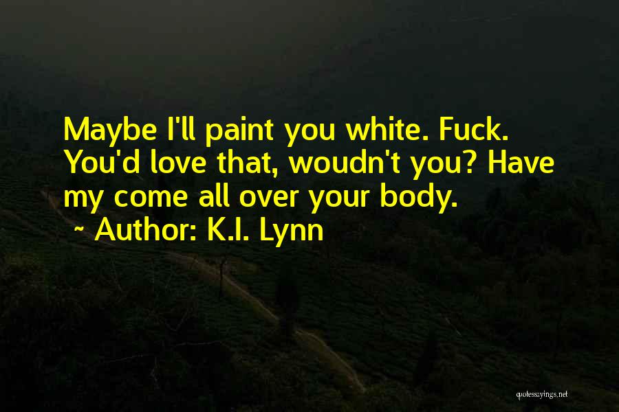 K.I. Lynn Quotes: Maybe I'll Paint You White. Fuck. You'd Love That, Woudn't You? Have My Come All Over Your Body.