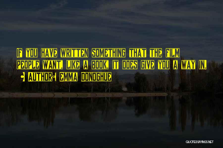 Emma Donoghue Quotes: If You Have Written Something That The Film People Want, Like A Book, It Does Give You A Way In.