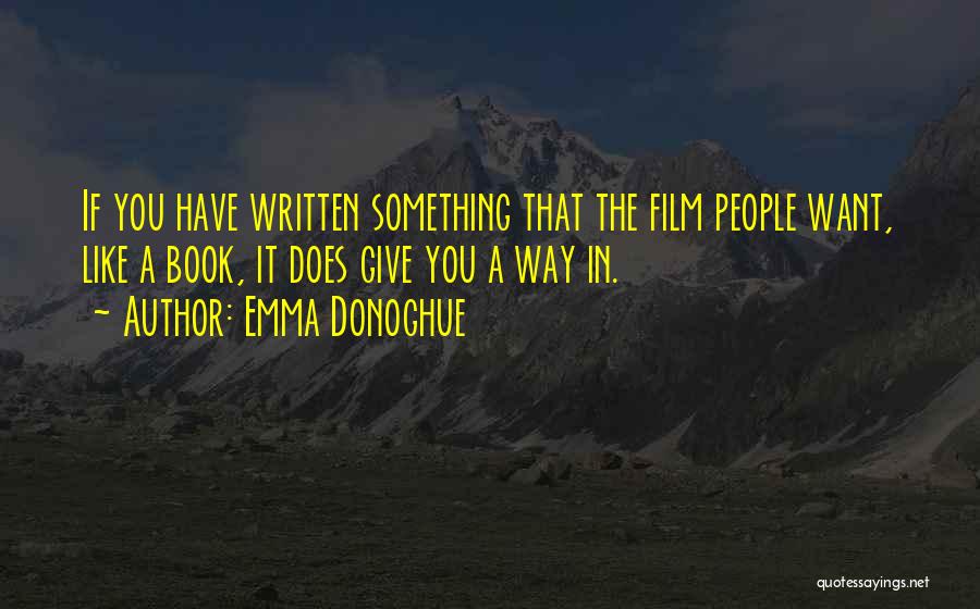 Emma Donoghue Quotes: If You Have Written Something That The Film People Want, Like A Book, It Does Give You A Way In.