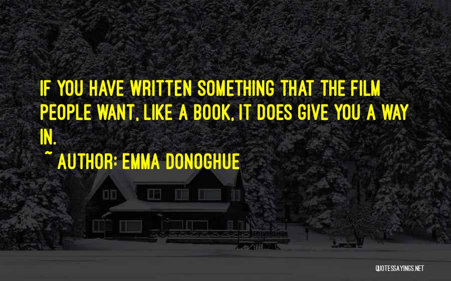 Emma Donoghue Quotes: If You Have Written Something That The Film People Want, Like A Book, It Does Give You A Way In.