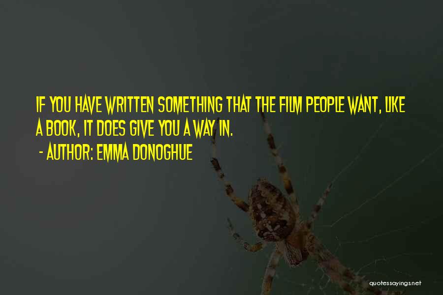 Emma Donoghue Quotes: If You Have Written Something That The Film People Want, Like A Book, It Does Give You A Way In.