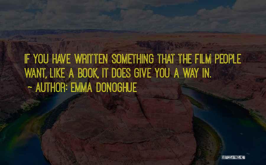 Emma Donoghue Quotes: If You Have Written Something That The Film People Want, Like A Book, It Does Give You A Way In.