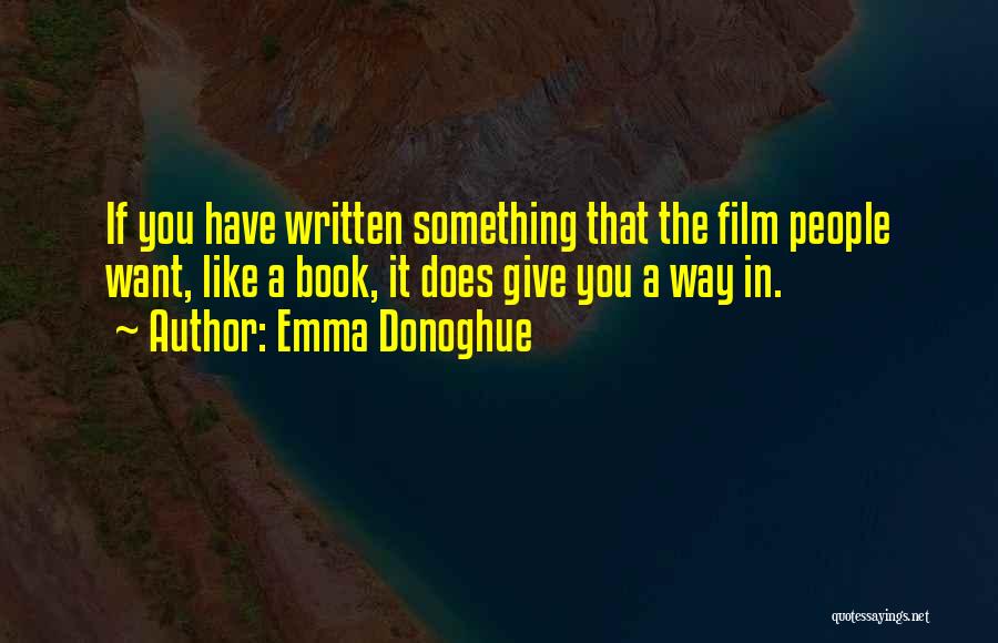 Emma Donoghue Quotes: If You Have Written Something That The Film People Want, Like A Book, It Does Give You A Way In.
