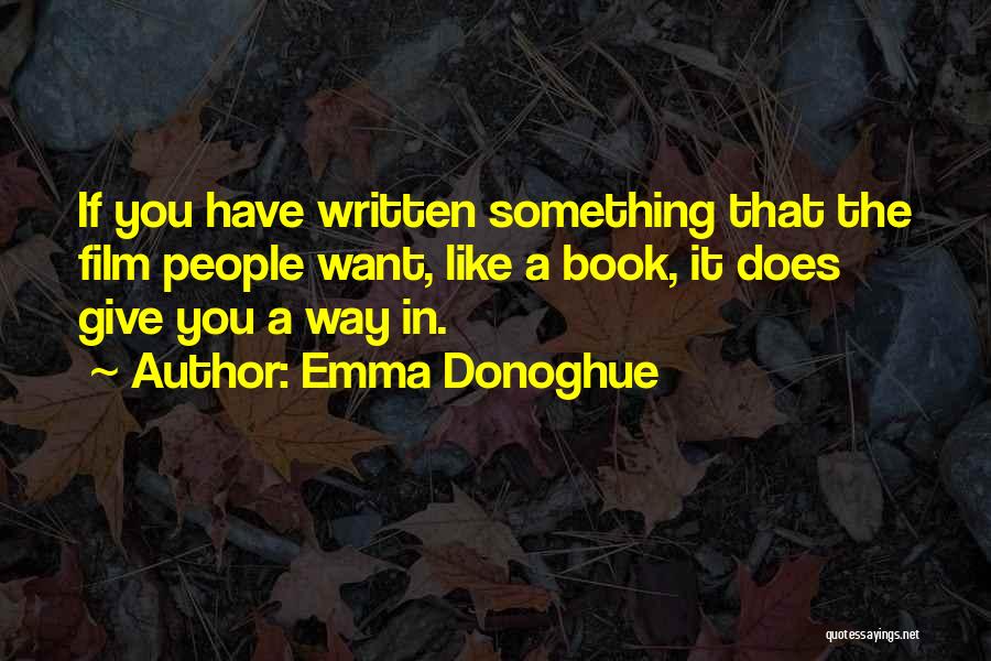 Emma Donoghue Quotes: If You Have Written Something That The Film People Want, Like A Book, It Does Give You A Way In.