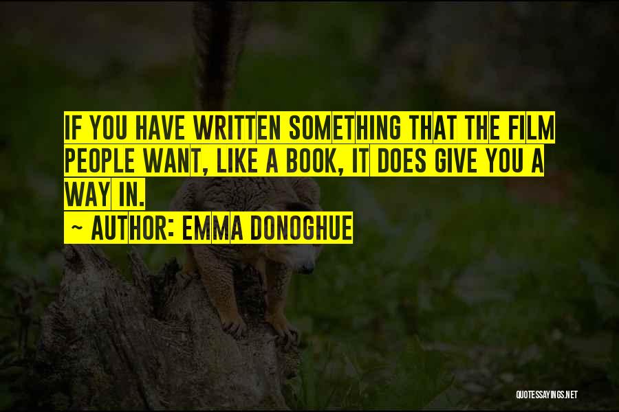 Emma Donoghue Quotes: If You Have Written Something That The Film People Want, Like A Book, It Does Give You A Way In.