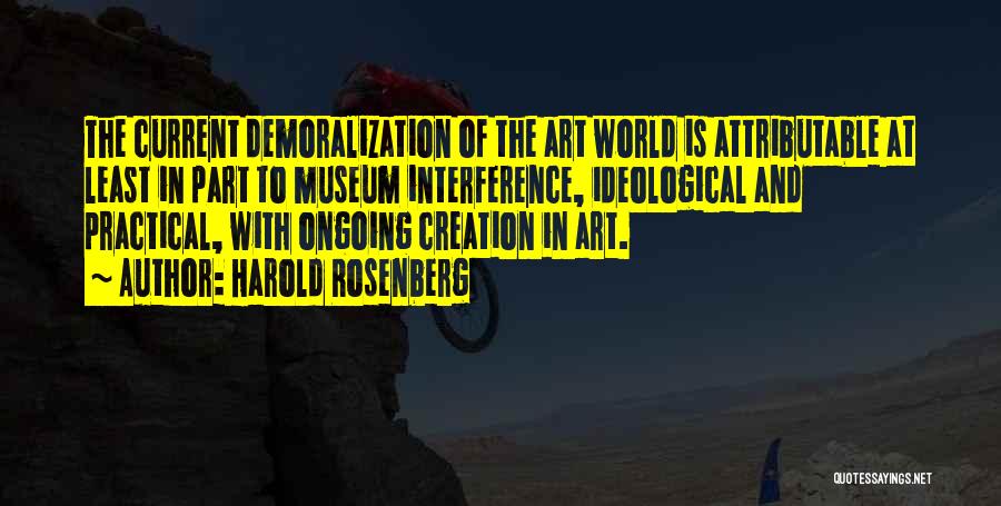 Harold Rosenberg Quotes: The Current Demoralization Of The Art World Is Attributable At Least In Part To Museum Interference, Ideological And Practical, With