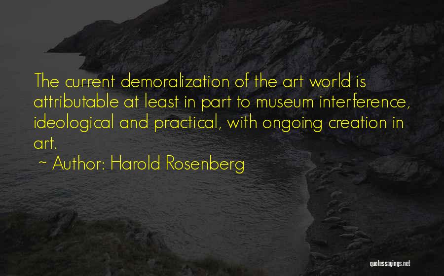 Harold Rosenberg Quotes: The Current Demoralization Of The Art World Is Attributable At Least In Part To Museum Interference, Ideological And Practical, With