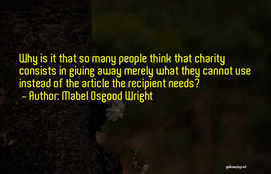 Mabel Osgood Wright Quotes: Why Is It That So Many People Think That Charity Consists In Giving Away Merely What They Cannot Use Instead