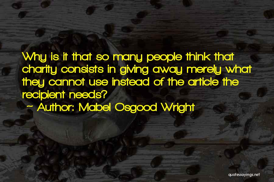 Mabel Osgood Wright Quotes: Why Is It That So Many People Think That Charity Consists In Giving Away Merely What They Cannot Use Instead
