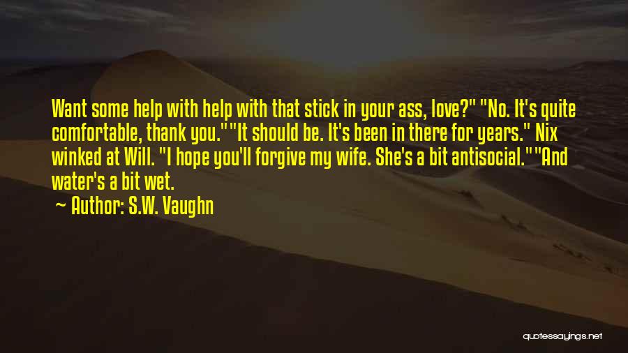 S.W. Vaughn Quotes: Want Some Help With Help With That Stick In Your Ass, Love? No. It's Quite Comfortable, Thank You.it Should Be.