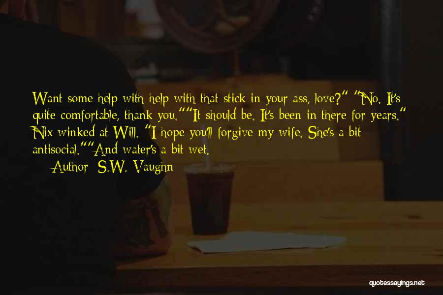 S.W. Vaughn Quotes: Want Some Help With Help With That Stick In Your Ass, Love? No. It's Quite Comfortable, Thank You.it Should Be.