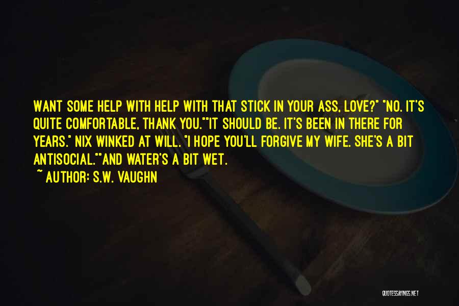 S.W. Vaughn Quotes: Want Some Help With Help With That Stick In Your Ass, Love? No. It's Quite Comfortable, Thank You.it Should Be.