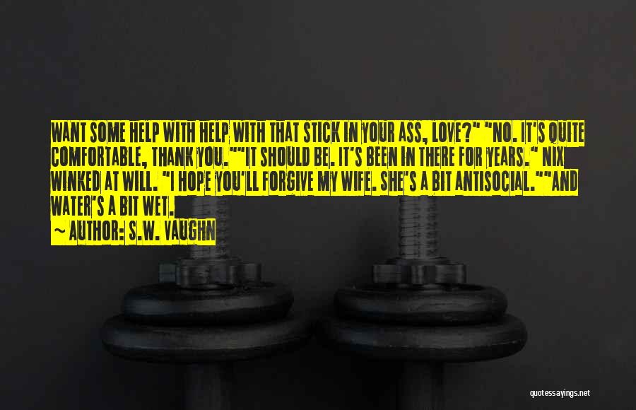 S.W. Vaughn Quotes: Want Some Help With Help With That Stick In Your Ass, Love? No. It's Quite Comfortable, Thank You.it Should Be.