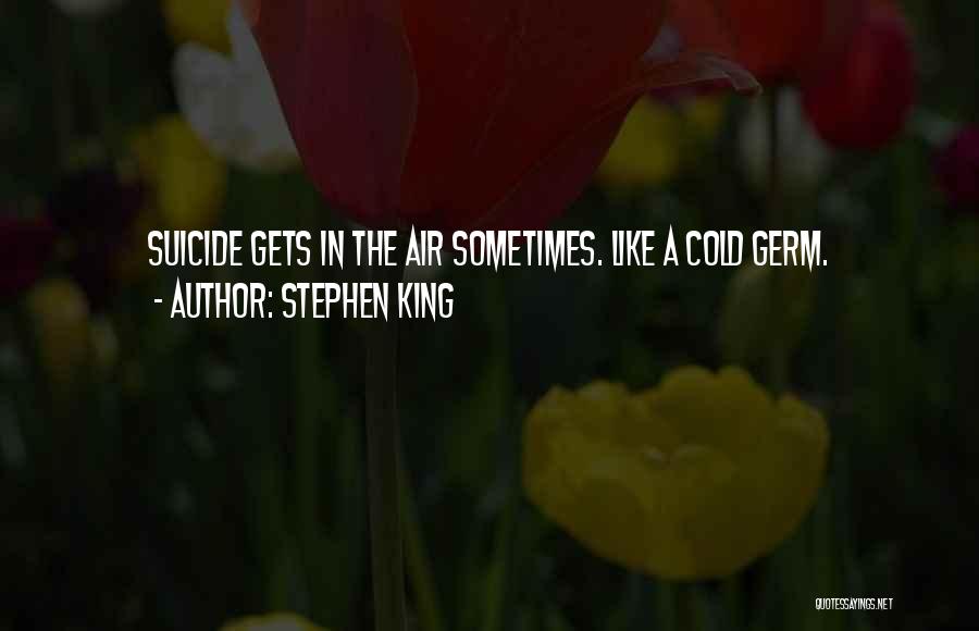 Stephen King Quotes: Suicide Gets In The Air Sometimes. Like A Cold Germ.