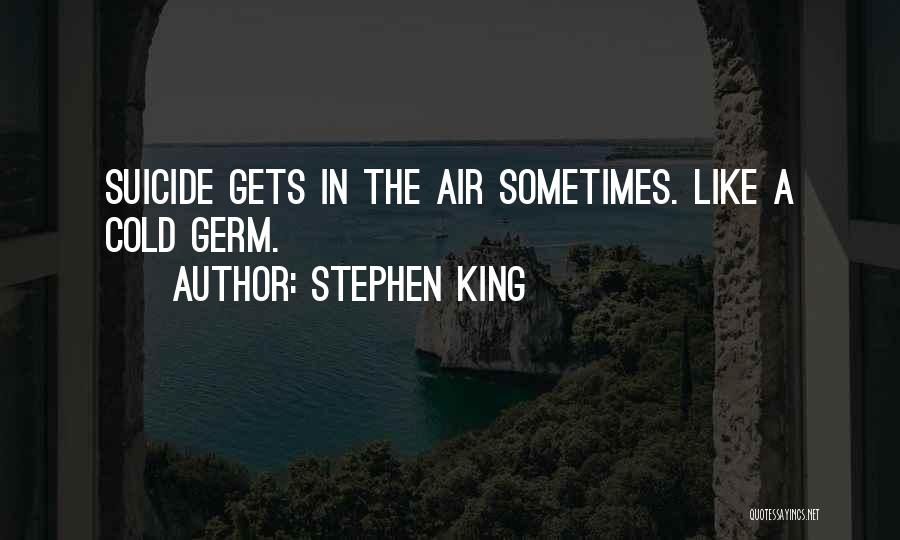 Stephen King Quotes: Suicide Gets In The Air Sometimes. Like A Cold Germ.